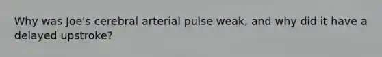 Why was Joe's cerebral arterial pulse weak, and why did it have a delayed upstroke?