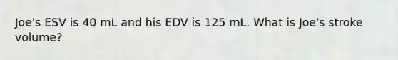 Joe's ESV is 40 mL and his EDV is 125 mL. What is Joe's stroke volume?