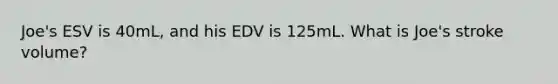 Joe's ESV is 40mL, and his EDV is 125mL. What is Joe's stroke volume?