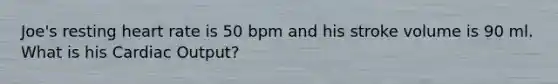 Joe's resting heart rate is 50 bpm and his stroke volume is 90 ml. What is his Cardiac Output?