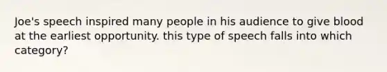 Joe's speech inspired many people in his audience to give blood at the earliest opportunity. this type of speech falls into which category?