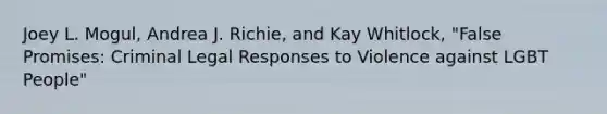 Joey L. Mogul, Andrea J. Richie, and Kay Whitlock, "False Promises: Criminal Legal Responses to Violence against LGBT People"