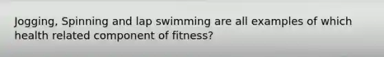 Jogging, Spinning and lap swimming are all examples of which health related component of fitness?