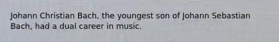 Johann Christian Bach, the youngest son of Johann Sebastian Bach, had a dual career in music.