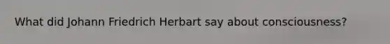 What did Johann Friedrich Herbart say about consciousness?