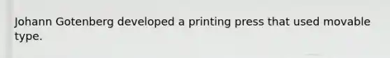 Johann Gotenberg developed a printing press that used movable type.