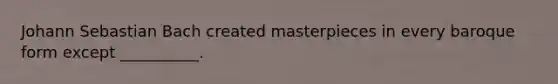 Johann Sebastian Bach created masterpieces in every baroque form except __________.