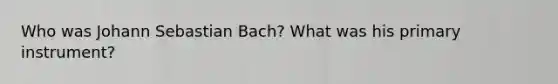 Who was Johann Sebastian Bach? What was his primary instrument?