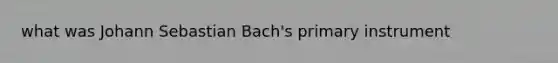 what was Johann Sebastian Bach's primary instrument