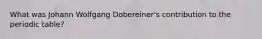 What was Johann Wolfgang Dobereiner's contribution to the periodic table?