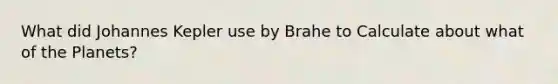 What did Johannes Kepler use by Brahe to Calculate about what of the Planets?