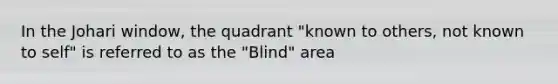 In the Johari window, the quadrant "known to others, not known to self" is referred to as the "Blind" area