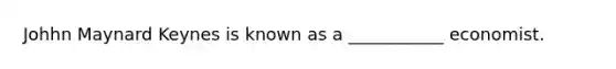 Johhn Maynard Keynes is known as a ___________ economist.