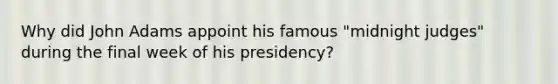 Why did John Adams appoint his famous "midnight judges" during the final week of his presidency?