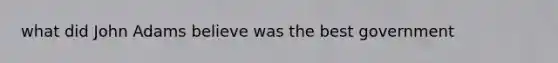 what did John Adams believe was the best government