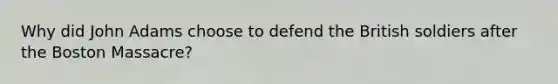 Why did John Adams choose to defend the British soldiers after the Boston Massacre?