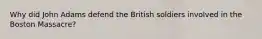 Why did John Adams defend the British soldiers involved in the Boston Massacre?