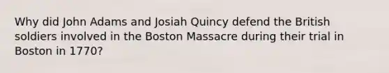 Why did John Adams and Josiah Quincy defend the British soldiers involved in the Boston Massacre during their trial in Boston in 1770?