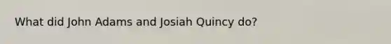 What did John Adams and Josiah Quincy do?