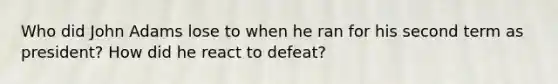 Who did John Adams lose to when he ran for his second term as president? How did he react to defeat?