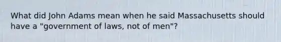 What did John Adams mean when he said Massachusetts should have a "government of laws, not of men"?