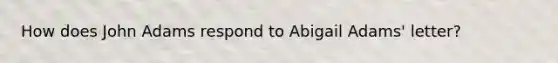 How does John Adams respond to Abigail Adams' letter?