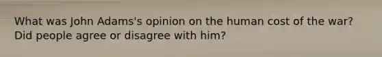 What was John Adams's opinion on the human cost of the war? Did people agree or disagree with him?