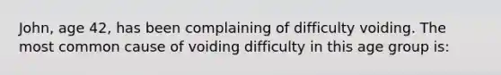 John, age 42, has been complaining of difficulty voiding. The most common cause of voiding difficulty in this age group is: