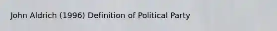 John Aldrich (1996) Definition of Political Party