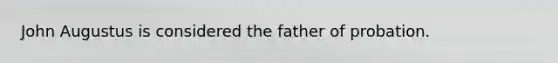 John Augustus is considered the father of probation.