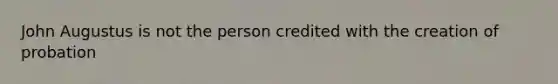 John Augustus is not the person credited with the creation of probation