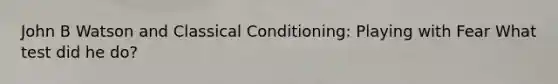 John B Watson and <a href='https://www.questionai.com/knowledge/kI6awfNO2B-classical-conditioning' class='anchor-knowledge'>classical conditioning</a>: Playing with Fear What test did he do?