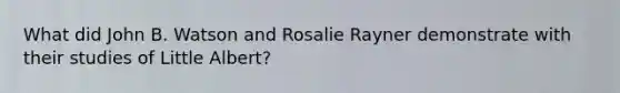 What did John B. Watson and Rosalie Rayner demonstrate with their studies of Little Albert?