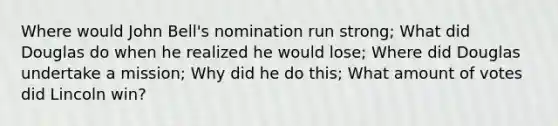 Where would John Bell's nomination run strong; What did Douglas do when he realized he would lose; Where did Douglas undertake a mission; Why did he do this; What amount of votes did Lincoln win?