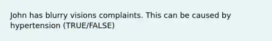 John has blurry visions complaints. This can be caused by hypertension (TRUE/FALSE)