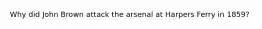 Why did John Brown attack the arsenal at Harpers Ferry in 1859?