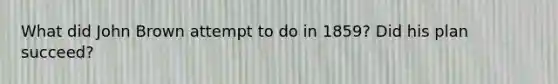 What did John Brown attempt to do in 1859? Did his plan succeed?
