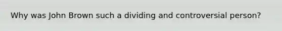 Why was John Brown such a dividing and controversial person?