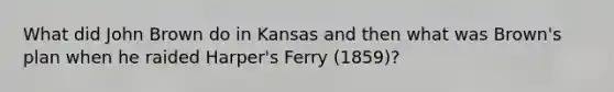 What did John Brown do in Kansas and then what was Brown's plan when he raided Harper's Ferry (1859)?