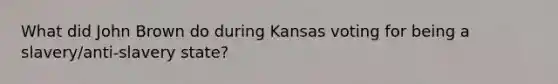 What did John Brown do during Kansas voting for being a slavery/anti-slavery state?