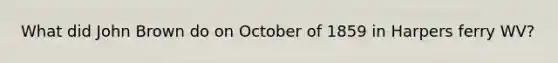 What did John Brown do on October of 1859 in Harpers ferry WV?