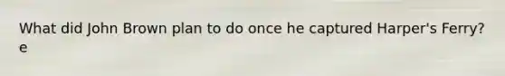 What did John Brown plan to do once he captured Harper's Ferry?e
