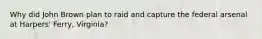 Why did John Brown plan to raid and capture the federal arsenal at Harpers' Ferry, Virginia?