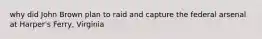 why did John Brown plan to raid and capture the federal arsenal at Harper's Ferry, Virginia