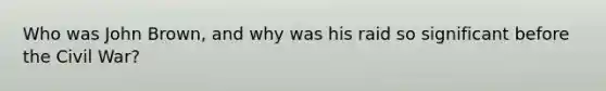 Who was John Brown, and why was his raid so significant before the Civil War?