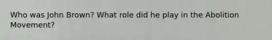 Who was John Brown? What role did he play in the Abolition Movement?