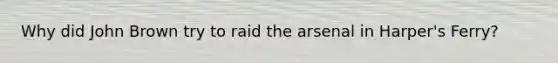 Why did John Brown try to raid the arsenal in Harper's Ferry?