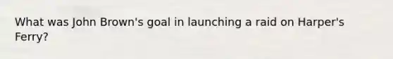 What was John Brown's goal in launching a raid on Harper's Ferry?