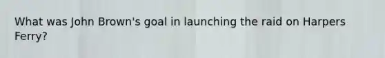 What was John Brown's goal in launching the raid on Harpers Ferry?