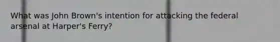 What was John Brown's intention for attacking the federal arsenal at Harper's Ferry?